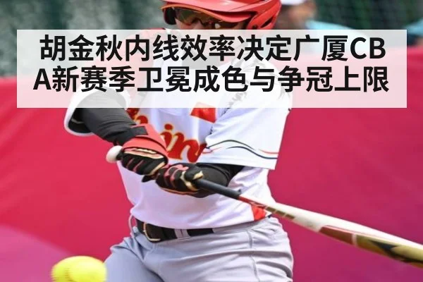胡金秋内线效率决定广厦CBA新赛季卫冕成色与争冠上限