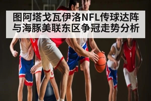图阿塔戈瓦伊洛NFL传球达阵与海豚美联东区争冠走势分析