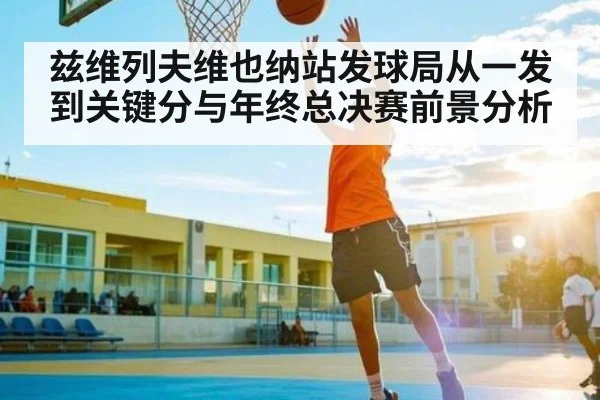 兹维列夫维也纳站发球局从一发到关键分与年终总决赛前景分析