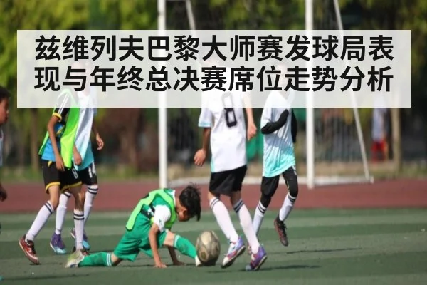 兹维列夫巴黎大师赛发球局表现与年终总决赛席位走势分析